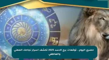 ⚡️ حصري اليوم.. توقعات برج الأسد 2025 تكشف أسرار نجاحك المهني والعاطفي
